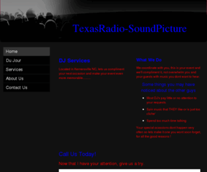 texasradio-soundpicture.com: TexasRadio-SoundPicture - Home
DJ Services located in Kernersville,Event DJ,dj kernersvile,Kernersville DJ,DJ Services Located in Kernersville NC, lets us compliment your next occasion and make your event even more memorable..........