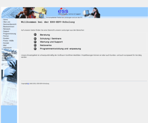 ess-schulung.net: Willkommen bei der ESS-EDV-Schulung     Ihr Partner für IT-Lösungen
Dienstleistungen rund um den PC von der Beratung über Schulungen und Workshops bis zur Programmierung sowie Realisierung und Betreuung von Projekten