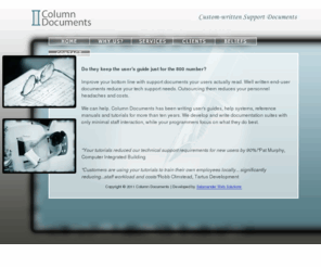 sorethumbcabinets.com: Column Documents
Column Documents has been writing user's guides, help systems, reference manuals and tutorials for more than ten years. We develop and write documentation suites with only minimal staff interaction, while your programmers focus on what they do best.