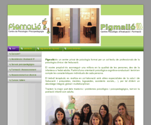 centrepigmalio.com: Inici - Centre Psicologia Pigmalió
Pigmalió és un centre privat de psicologia format per un col·lectiu de professionals de la psicologia clínica i de l'educació. Tractem la major part dels problemes psicològics infantils i d'adults.