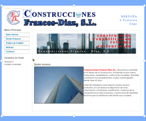 construccionesfrancosdiaz.com: Quien Somos
Construcciones Francos-Diaz, S.L. desarrolla su actividad tanto dentro del sector de la construcción de obra nueva, como en la de la reforma, restauración y rehabilitación de inmuebles.