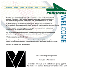 pointfore.com: Pointfore USA , Badminton, Tennis and Squash Rackets
Wide range of quality badminton, squash, tennis, racquetball racquets and accessories. Sells online, or call 1-800-707-0784 for more details.