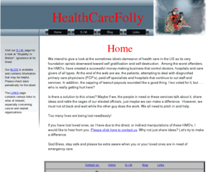 healthcarefolly.com: Home
US health care, especially HMO's with unconscienable methods that make the patients pay the price. Voice your opinions and where to go for help.