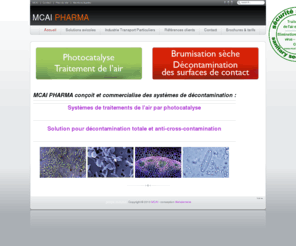 mcai-pharma.com: Présentation
MCAI PHARMA commercialise des systèmes de décontamination : Solution pour décontamination totale et anti-cross-contamination, Systèmes de traitements de l'air par photocatalyse