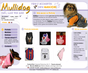 mullidog.com: Mullidog, ropa y accesorios para mascotas
En esta web encontraris camisetas, ropa elegante, divertida, deportiva, abrigos, impermeables, y tambin trajes para ocasiones muy especiales, carnaval, navidades, ... a precios muy asequibles.