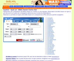 quelvol.com: QuelVol - Quel vol - Billet d'avion moins cher
Métamoteur de comparaison de billets d'avion en charter ou vols réguliers. Réservation de billet d'avion en ligne à prix discount sur toutes les compagnies aériennes pour toutes les destinations. Notre sélection Vols Italie, Vols France, Vols Espagne, Vols Belgique, Vols Allemagne, Vols.