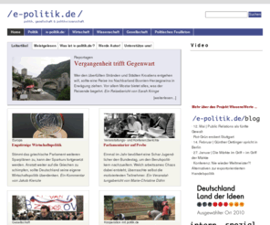 e-politik.de: /e-politik.de/ » Onlinemagazin für Politik, Gesellschaft und Politikwissenschaft
Unabhängiges und überparteiliches Onlinemagazin mit Hintergrundanalysen, Kommentaren und Reportagen rund um die Themen Politik, Gesellschaft und Politikwissenschaft. Dazu Rezensionen zu politischen Büchern und vieles mehr.