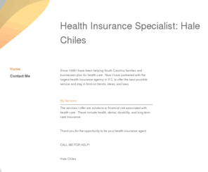 haleismyagent.com: Health Insurance Specialist - Home
Since 1989 I have been helping South Carolina families and businesses plan for health care.  Now I have partnered with the largest health insurance agency in S.C. to offer the best possible service and stay in front on trends, ideas, and laws. 