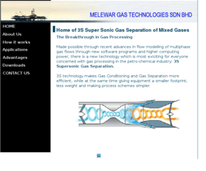 melewar-gas-tech.com: 3S supersonic separation of mixed gases
Revolutionary 3S supersonic gas separation technology is applicable to de-hydration, co2 bulk removal, lpg extraction, heavy hydro carbon stripping. Offshor, on platforms, subsea or in gas processing plants