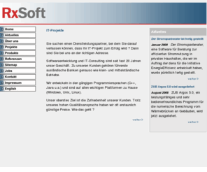 rxsoft.de: Softwareentwicklung - RxSoft GmbH
Softwareentwicklung und IT-Projekte in C  , Java für Unix und Windows. Langjährige Erfahrung und zuverlässige Abwicklung bei günstigen Preisen kennzeichnen unseren Arbeitsstil.