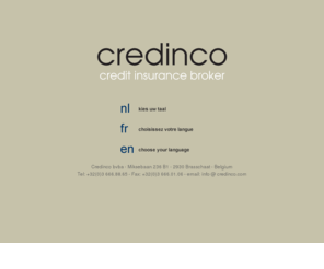 credinco.be: Credinco - Kredietverzekeringen / Assurance-crédit
Credinco est un courtier indépendant et reconnu en assurance crédit qui intervient pour son client chez les assureurs en matière de risques commerciaux et politiques. ( assurance crédit et factoring )