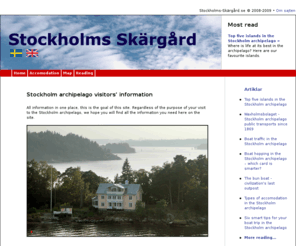 stockholms-skargard.com: Stockholm archipelago - All information about lodging, eating, boat traffic, sightseeing etc in the archipelago
Visitors' information about the Stockholm archipelago, all information in one place. Regardless of the purpose of your visit to the Stockholm archipelago, we hope you will find the information you need.