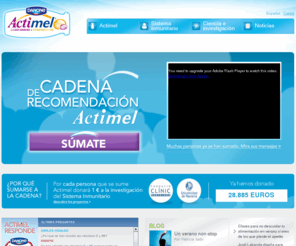 cadenaactimel.es: Actimel
Cuando algo funciona se lo recomiendas a los que más quieres, por eso Actimel ha creado la Cadena de Recomendación. Por cada persona que se sume a la cadena, Actimel dona un euro a proyectos de investigación sobre el sistema inmunitario. Actimel, ayuda a reforzar tus defensas.