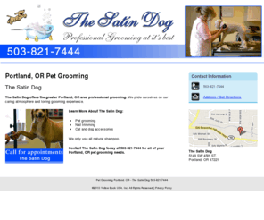 thesatindogportland.com: Pet Grooming Portland, OR - The Satin Dog 503-821-7444
The Satin Dog provides Pet Grooming, Nail trimming to Portland, OR. Call 503-821-7444 for appointments.