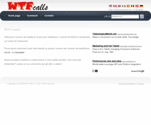 wtfcalls.it: WTFcalls.it - C'è uno sconosciuto numero di telefono sul vostro 
Caller ID?
Ricerca informazioni in merito a una  il 
numero di telefono.  cellulare ricerca.
