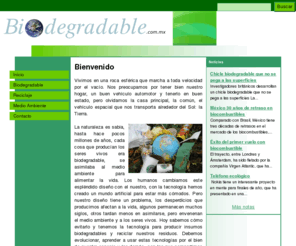 biodegradable.com.mx: Bienvenido
Este sitio fue creado por un grupo de mexicanos preocupados por el medio ambiente, por mejorar nuestra calidad de vida y garantizar las posibilidades de sobrevivencia en nuestro planeta.