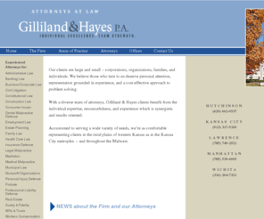 gillilandandhayes.com: Gilliland & Hayes
Gilliland & Hayes is a firm of 25 attorneys with offices across Kansas and Missouri. The seasoned lawyers of Gilliland & Hayes have a singular dedication to quality client service. Their commitment grows naturally from the firm's personal approach to the practice of law and service to the communities and states in which they practice.