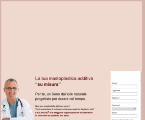 mastoplastica-laclinique.com: La Mastoplastica Addivitiva per aumentare il volume del seno
Per aumentare il seno affidati alla Mastoplastica Additiva capace di donare plasticità e volume al seno, attraverso linserimento di una protesi mammaria