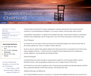 transformationalchairwork.com: Transformational Chairwork Training
Transformational Chairwork Training is designed to introduce therapists to chairwork or psychotherapeutic dialogues in an active, creative, and clinically-useful manner.