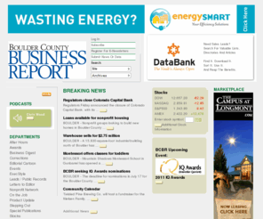 bcbr.com: Business news, analysis, data and statistics for Boulder and Broomfield counties in Colorado -- Boulder County Business Report
The Boulder County Business Report, best known for its award-winning print edition, delivers quality business journalism through many forms of media. Known for aggressive and comprehensive business reporting in the biweekly business journal, BCBR has also embraced the Internet, e-mail, TV and radio.