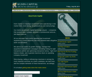 kuhncapital.com: Kuhn Capital : Homepage
M&A services for buyers and sellers of mid-market firms, especially technology and service companies offering software, data, network, publishing, Internet, consulting and heavily-branded products.