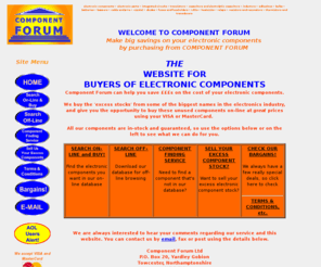 componentforum.co.uk: COMPONENT FORUM ELECTRONIC COMPONENTS:The Electronic Components Search Engine
Component Forum has a tremendous selection of Electronic Components in-stock at incredible low prices.  You can search and buy from a selection of thousands on-line using our secure facility.