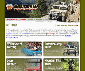 outlawtours.com: Outlaw Rivers and Jeep Tours - Durango, Colorado
 Outlaw Tours offers Jeep, Raft, Snowmobile, ATV, and mountain bike tours amid the spectacular surroundings of Durango, CO. We pride ourselves on providing a friendly, experienced and professional service. Join the Outlaws for the trip of a lifetime. Family owned since 1995./> 

<meta name=