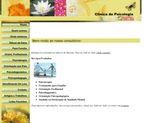 consultoriodepsicologia.net: Consultório de Psicologia
consultório de psicologia; psicologia; psicólogo; problemas emocionais; orientaçao profissional; psicodiagnóstico; psicoterapia; psicanálise; orientação aos pais; Família;problemas familiares; crianças; dificuldade de aprendizagem; orientação psicopedagógica; pedagogia; tristeza; depressão; medo; panico; TOC; transtorno obsessivo compulsivo; hiperatividade; ludoterapia; clinica de psicologia em moema; psicologa em moema; luto; relação terapeuta paciente; transferência e contratransferência; obesidade; anorexia; bulimia; atestado de sanidade mental; fobia;Adriane de Oliveira Camillo Pollet