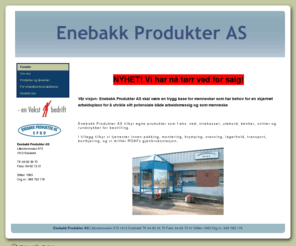 enebakkprodukter.no: Enebakk Produkter AS EPRO - Forside
En VTA- bedrift, med kantine, lagerhold, vedproduksjon, montering og pakking m.m.
Drift av Gjølstad gjennbruksstasjon.