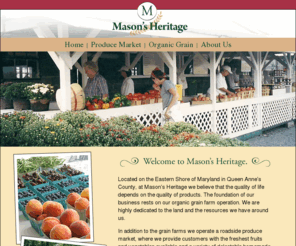 masonsheritage.com: Mason's Heritage Organic Grain
Located on the Eastern Shore of Maryland in Queen Anne’s County, at Mason’s Heritage we believe that the quality of life depends on the quality of products.