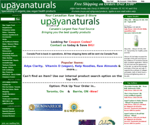 upayanaturals.com: Upaya Naturals - Specializing in organic, raw, vegan, food and health products.
Upaya Naturals is your Canadian one stop Raw Vegan Shop.  We carry a wide range of Organic/Wild Raw Foods, Supplements, Dehydrators, Juicers, Blenders, Sprouters, Cleaning Products, Tachyon Products, Shower Filters, Water Filters and many more items....Check us out.