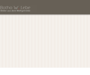 roboter.net: Botho W. Lebe - Bilder aus dem Weltgetriebe
Botho Lebes Sicht dieser Welt