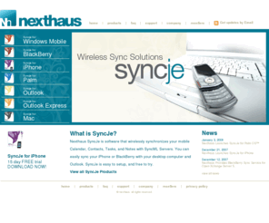 syncje.net: Nexthaus SyncJe synchronization clients
Nexthaus SyncJe synchronizes your mobile devices, like BlackBerry and iPhone, with your desktop, like Outlook