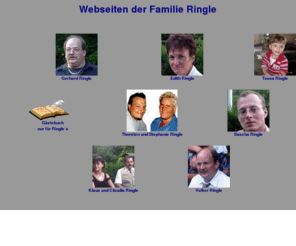 familie-ringle.de: Familie Ringle
ich berichte über mich, die Familie Ringle und vom Geschehen in Bliesdalheim. Auch findet man interessante und hilfreiche Links, ein Gästebuch speziell für Ringle´s und ein Forum