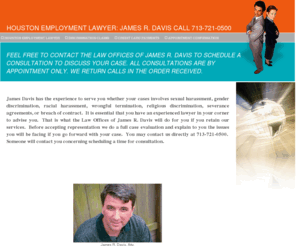 houstonlaborlawyer.info: Houston Employment Lawyer
Houston Employment Lawyer, James R. Davis, handles discrimination cases, wrongful termination, sexual harassment, breach of contract claims, severance issues, non-compete agreements, and practically all other employment law areas.  