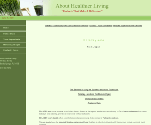 abouthealthierliving.com: About Healthier Living - Soladey, Excalibur, colema board
About Helathier Living provides health related products - the soladey toothbrush is revolutionary, with ionic cleaning, providing a whiter smile without toothpaste Florida 