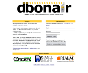 dbonair.com: dbonair - mobile data publishing service
dbonair is the lowest cost, simplest way of getting your information onto a mobile phone or WAP capable device.  Upload your data file to our website and access it on your phone.  You can even update data on the handset.  You can even trial dbonair for free.