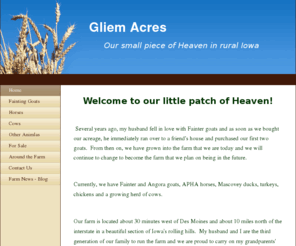 gliemacres.com: Gliem Acres - Home
Welcome to our little patch of Heaven!  Several years ago, my husband fell in love with Fainter goats and as soon as we bought our acreage, he immediately ran over to a friend's house and purchased our first two goats.  From there on we have evolved into t