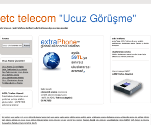 etctelecom.com: Etc Telecom | Ucuz Görüşme Şehiriçi Şehirlerarası Uluslararası etctelecom.com
Etc Telecom. Ucuz Uluslararası ve Yurtiçi Arama