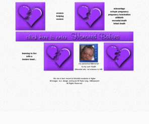 honoredbabies.org: Honored Babies ~ Miscarriage, Stillbirth, Ectopic Pregnancy, Stillbirth, Neonatal Death, Infant Death
Support for women enduring miscarriage, ectopic pregnancy, 
pregnancy termination, stillbirth, neonatal death, and/or infant death.