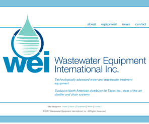 wei-inc.com: Wastewater Equipment International :: Home
Wastewater Equipment International, Inc. (WEI) distributes technologically advanced water and wastewater treatment equipment throughout North and South America via a network of specialist representatives and engineers.