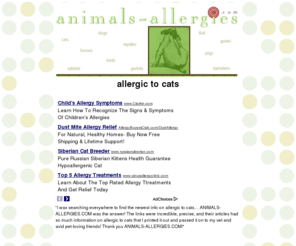 animals-allergies.com: allergic to cats
Amazing resource for allergic to cats and more! Look up SYMPTOMS and TREATMENTS to all ailments!  Find the newest DIETS and SUPPLEMENTS to improve RELIEF! A total online website geared towards allergic to cats!