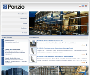 ponzio.pl: Ponzio Polska - Systemy Aluminiowe
Ponzio Polska Sp. z o.o. tworzy aluminiowe rozwiązania systemowe, stosowane w konstrukcjach lekkich ścian osłonowych i okienno-drzwiowych, które kształtują wizerunek nowoczesnej architektury. Oferta obejmuje systemy aluminiowe do produkcji okien i drzwi, fasad oraz ogrody zimowe, zadaszenia, konstrukcje przesuwne i harmonijkowe

Z produktami marki Ponzio identyfikuje się kilkuset kontrahentów w kraju, a o silnej pozycji firmy świadczy miejsce w czołówce firm sprzedających systemy aluminiowe oraz ekspansja na rynki Europy