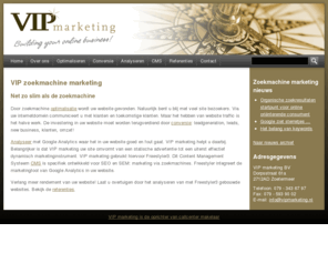 vipmarketing.nl: VIP zoekmachine marketing en optimalisatie vindbaarheid website
VIP zoekmachine marketing verbetert de vindbaarheid van uw website. Hierdoor krijgt u meer bezoekers van zoekmachines en tevens zorgt VIP marketing voor een hogere conversie.