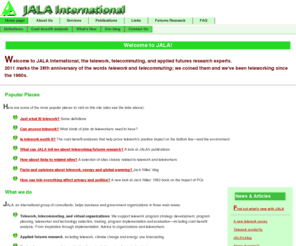 jala.com: JALA International: Home page
The home page of JALA International: developers
  and evaluators of telework and telecommuting programs, specialists in applied
  futures research. JALA's history and key publications