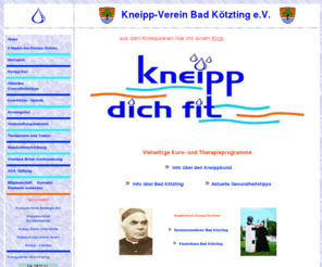 kneippverein-bad-koetzting.de: Kneippverein Bad Kötzting - Bayern - Bayerischerwald
Kneippverein Bad Kötzting, Kurse für Kneippkuren, Aquafitness, Kneipp-Gymnastik, Aqua-Kick Bo, Koronar-Herzsport, Wassergymnastik, Rückenschule,Kneippkuren u.v.m. gemäß der 5-Säulen-Therapie im Kreis Cham Ostbayern Oberpfalz