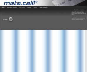 metacall.net: meta.call!© » flexibel, sicher, preiswert, performant = Produktivität² 
meta.call!Spezialdienstleister für umfassende Analyse, Beratung, Entwicklung und die operative Umsetzung praxisorientierter Kommunikationslösungen. Predictive Power Dilaer, Call Center Software und Updates- alles inklusive und ohne Mindestvertragslaufzeiten. 
Das Bedeutet für Sie absolute Transparenz und Kostenkontrolle.