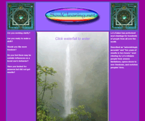 soulclearing.net: Soul Clearing
Kalani Soul Clearing may allow you 

greater quality in relationships, freedom from limiting emotional issues, and an 

inner peace that allows you to embrace a vibrancy of life previously 

unachievable. By releasing challenges, negative beliefs and programs that may 

be limiting your life, and replacing them with a greater sense of well-being, 

confidence, inner peace and empowerment, you can move forward with what is true 

for you and your life. The struggle is gone