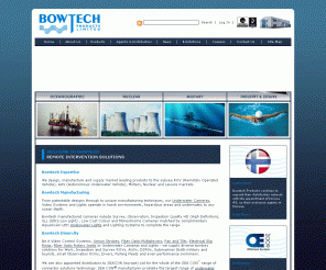 bowtech.co.uk: Bowtech : Underwater Cameras and Lights - Seacon Connectors and more…
Underwater and harsh environment specialists supplying Cameras, Video and Control Systems, Xenon Strobes, Electrical and Fiber Optic Connectors, Fiber Optic Multiplexers, Lights, Pan and Tilts, Electrical Slip Rings and Fiber Optic Rotary Joints