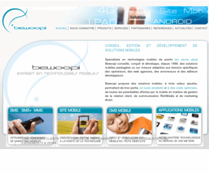 bewoopi.net: Bewoopi - Experts en technologies mobiles
Bewoopi, prestataire de services, apporte ï¿½ vos projets les bï¿½nï¿½fices des derniï¿½res avancï¿½es en technologies mobiles (Wap, i-mode, SMS, SMS , MIDP, Doja ...).